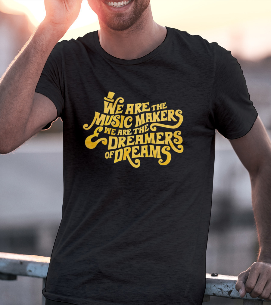 We Are The Music Makers And We Are The Dreamers Of Dreams Yellow Text With Top Hat T-Shirt