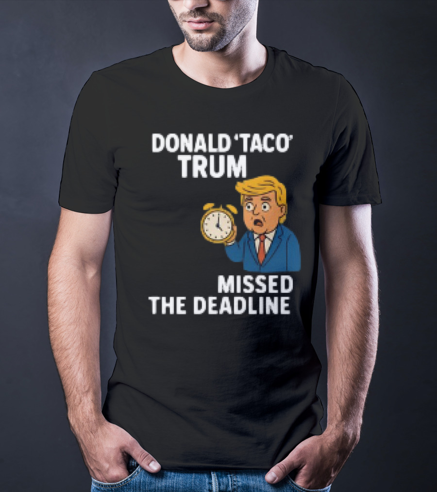 Donald Taco Trump Missed The Deadline Cartoon Image With T-Shirt