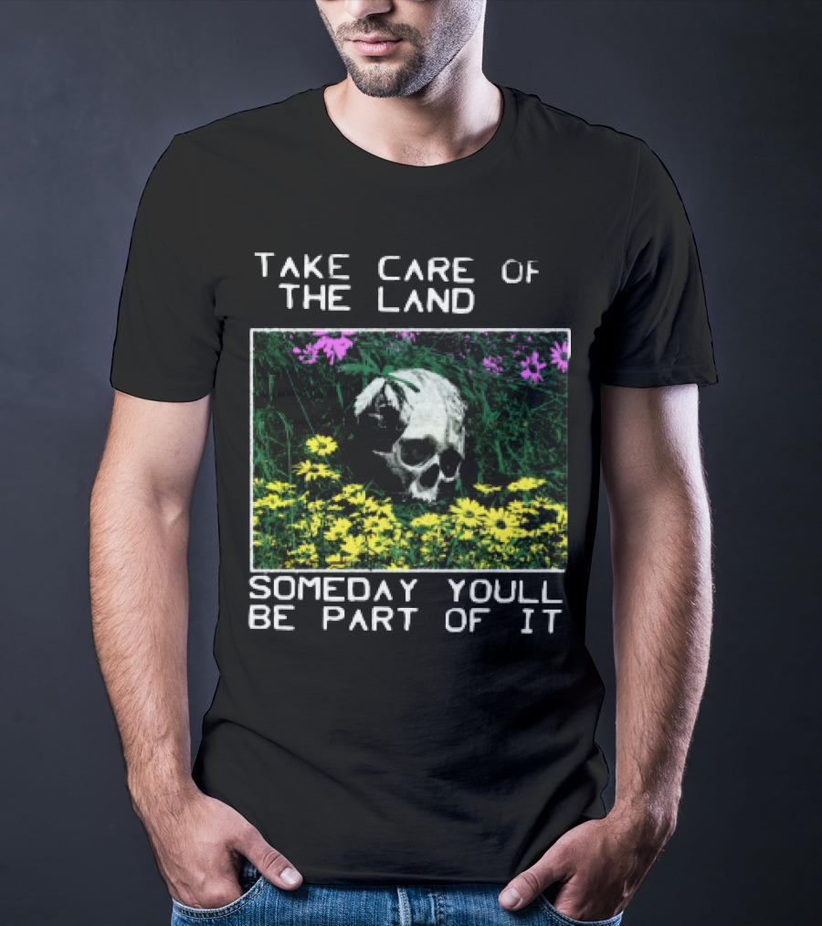 Take Care Of The Land Someday You'll Be Part Of It Skull In Flowers T-Shirt
