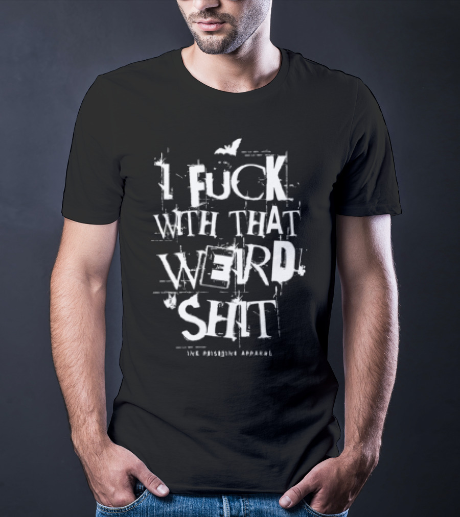 I Fuck With That Weird Shit T-Shirt