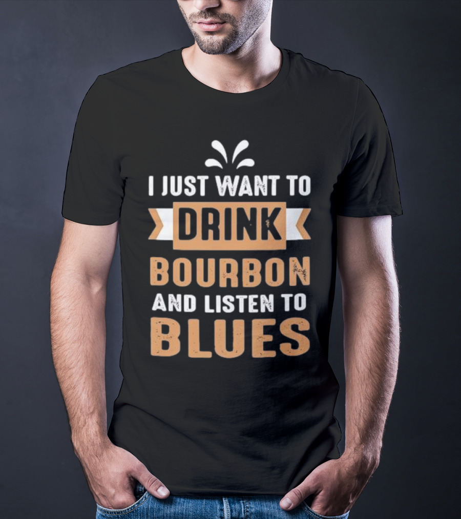 I Just Want To Drink Bourbon And Listen To Blues T-Shirt
