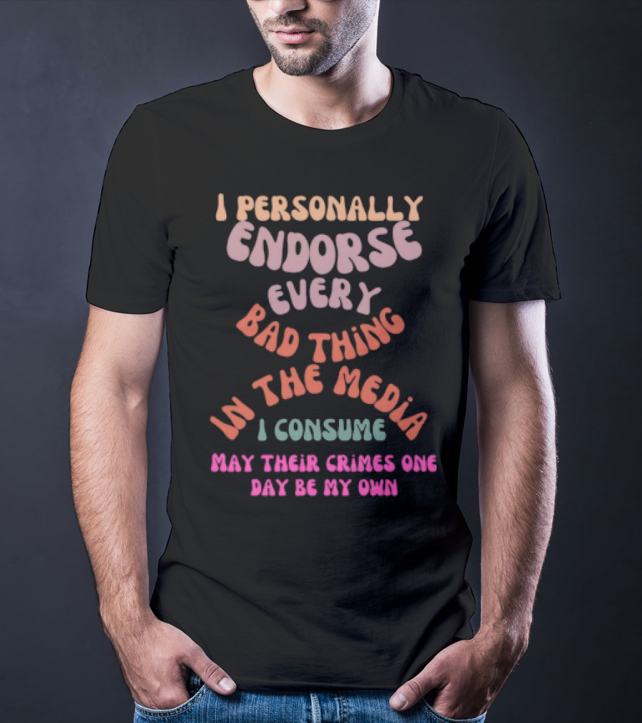 I Personally Endorse Every Bad Thing In The Media I Consume May Their Crimes T-Shirt