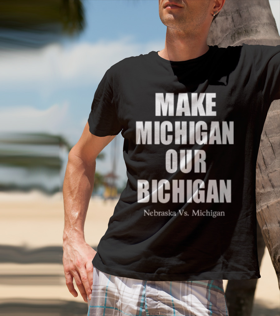 Nebraska Vs Michigan Make Michigan Our Bichigan T-Shirt