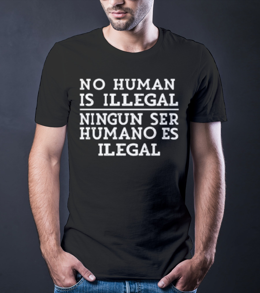 No Human Is Illegal Ningun Ser Humano Es Ilegal T-Shirt