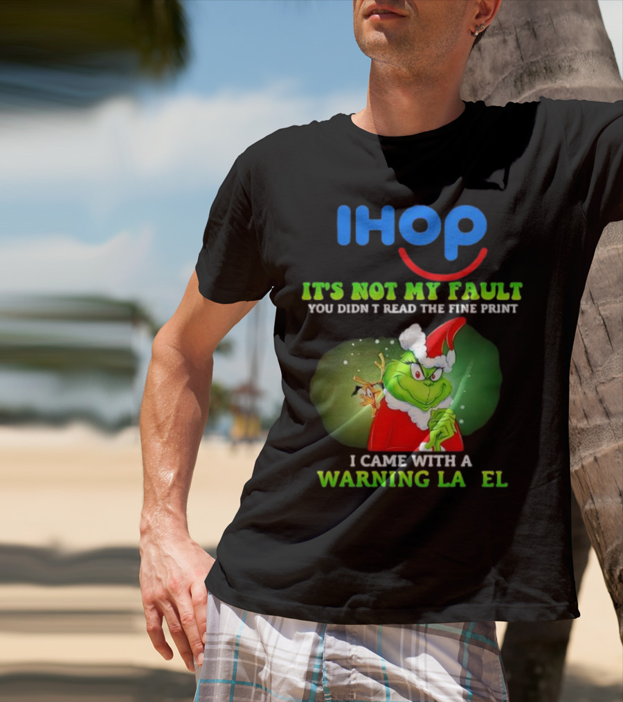 IHOP Grinch It's Not My Fault You Didn't Read The Fine Print I Came With A Warning Label T-Shirt