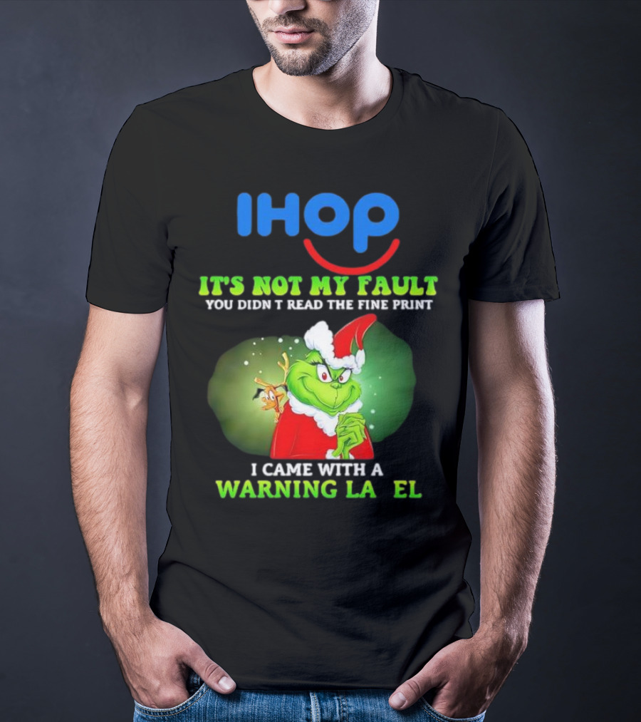 IHOP Grinch It's Not My Fault You Didn't Read The Fine Print I Came With A Warning Label T-Shirt