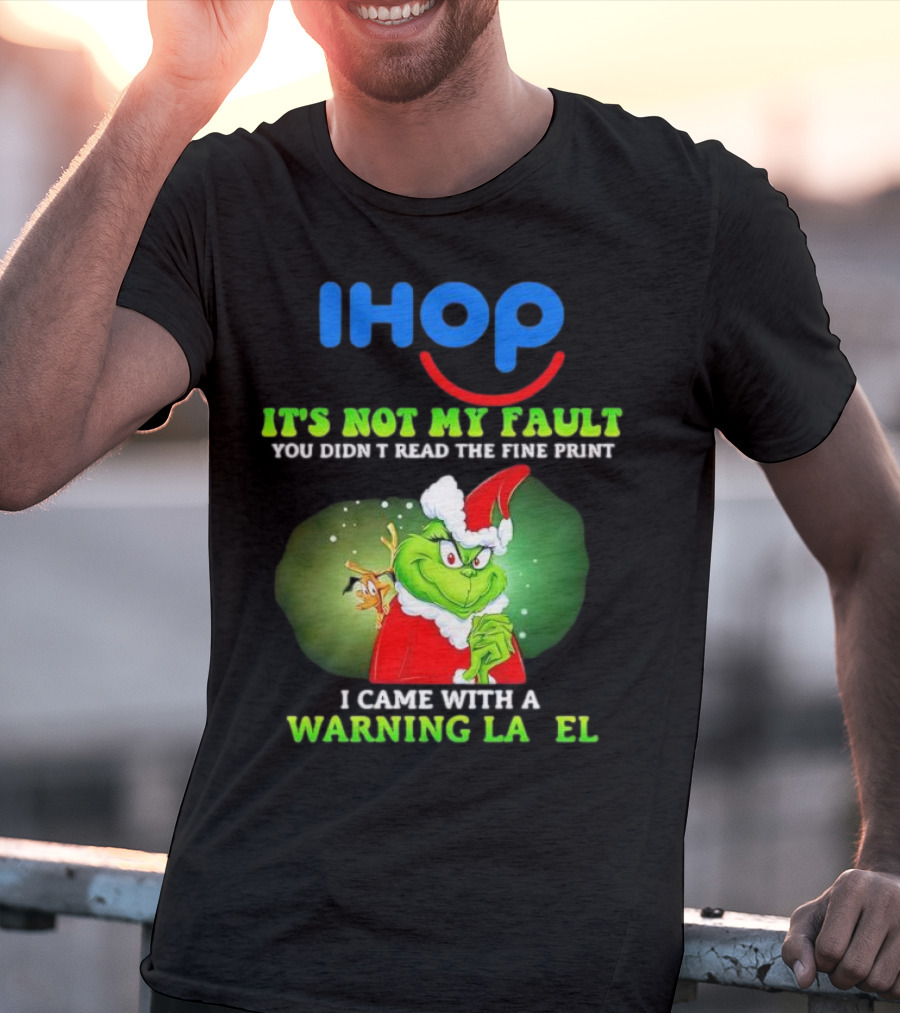 IHOP Grinch It's Not My Fault You Didn't Read The Fine Print I Came With A Warning Label T-Shirt