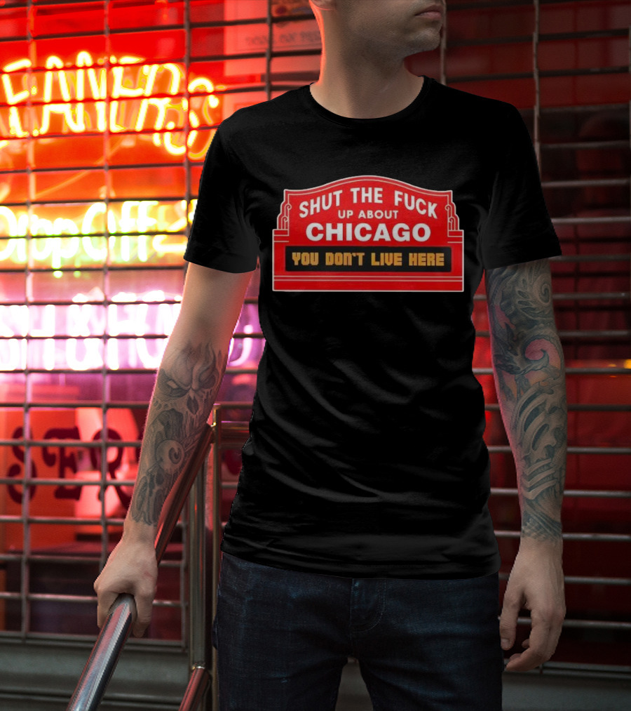 Shut The Fuck Up About Chicago You Don’t Live Here Sign T-Shirt