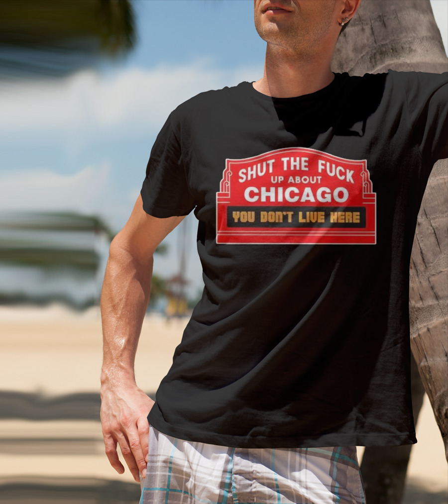 Shut The Fuck Up About Chicago You Don’t Live Here Sign T-Shirt