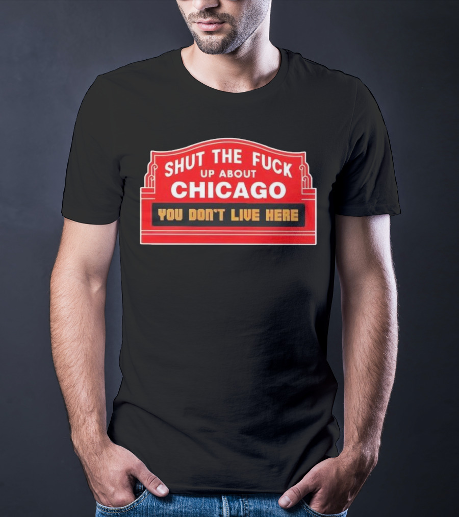 Shut The Fuck Up About Chicago You Don’t Live Here Sign T-Shirt