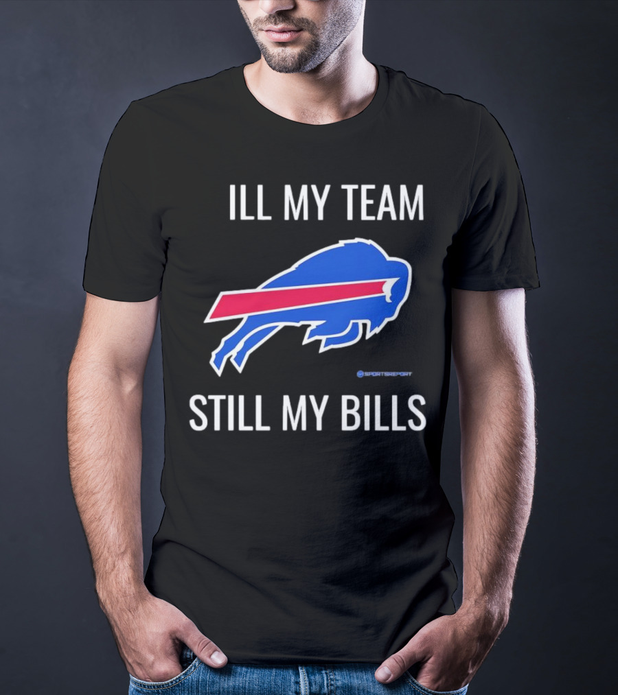 ILL My Team Still My Bills T-Shirt