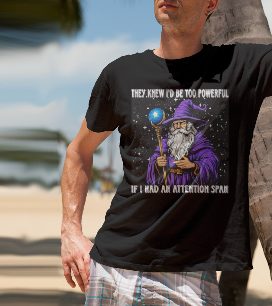 They Knew I’d Be Too Powerful Wizard If I Had An Attention Span T-Shirt