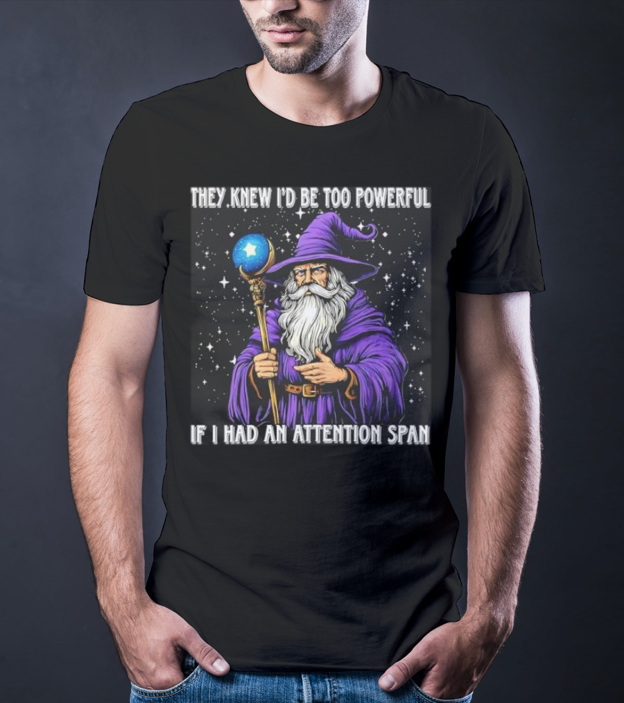They Knew I’d Be Too Powerful Wizard If I Had An Attention Span T-Shirt