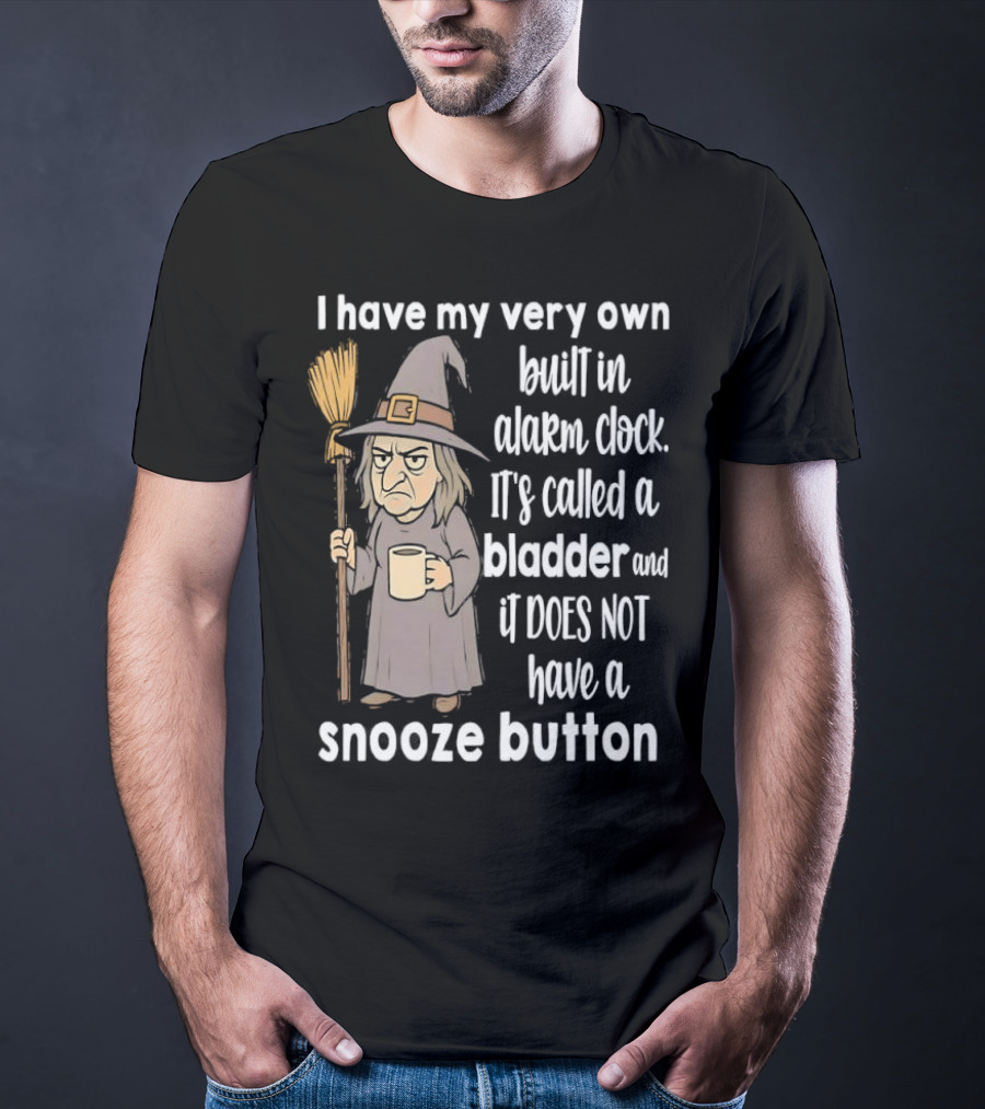 I Have My Very Own Built-In Alarm It's Called A Bladder And It Does Not Have A Snooze Button Wizard Holding Broom And T-Shirt
