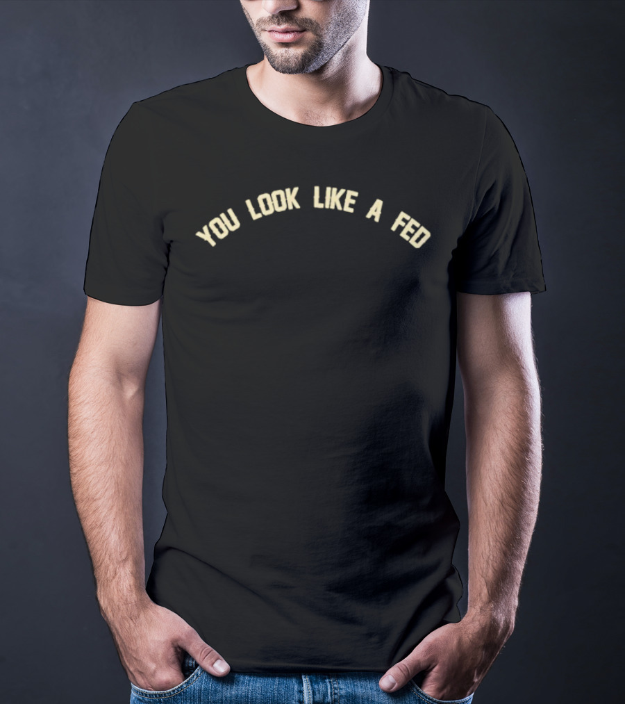 You Look Like A Fed Statement T-Shirt