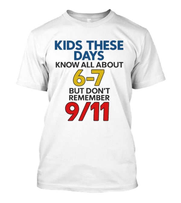 Kids These Days Know All About 6-7 But Don’t Remember 9 11 T-Shirt
