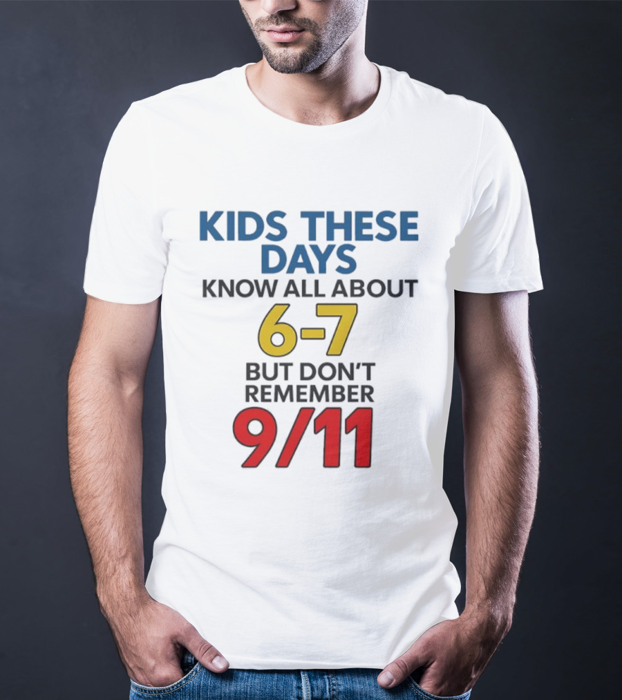 Kids These Days Know All About 6-7 But Don’t Remember 9 11 T-Shirt