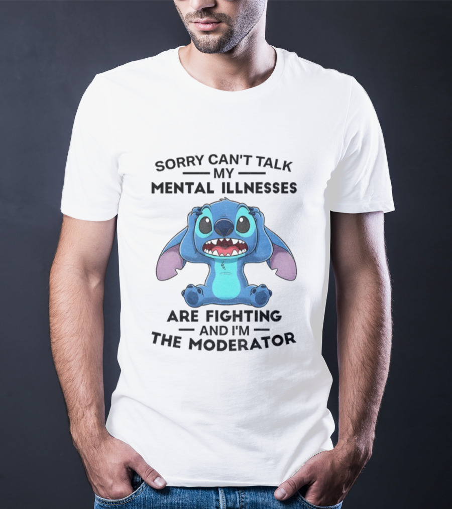 Sorry Can’t Talk My Mental Illnesses Are Fighting And I’m The Moderator Featuring Stitch T-Shirt