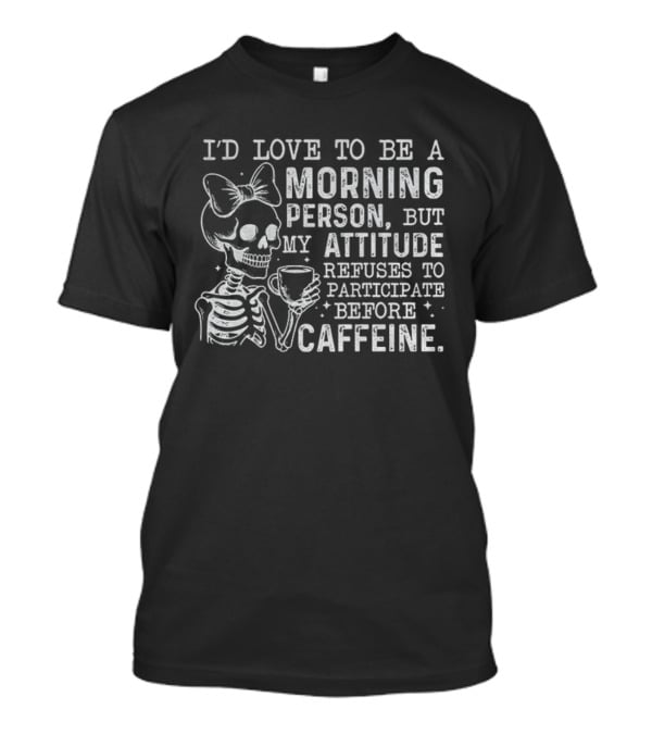Skeleton I’d Love To Be A Morning Person But My Attitude Refuses To Participate Before Caffeine T-Shirt