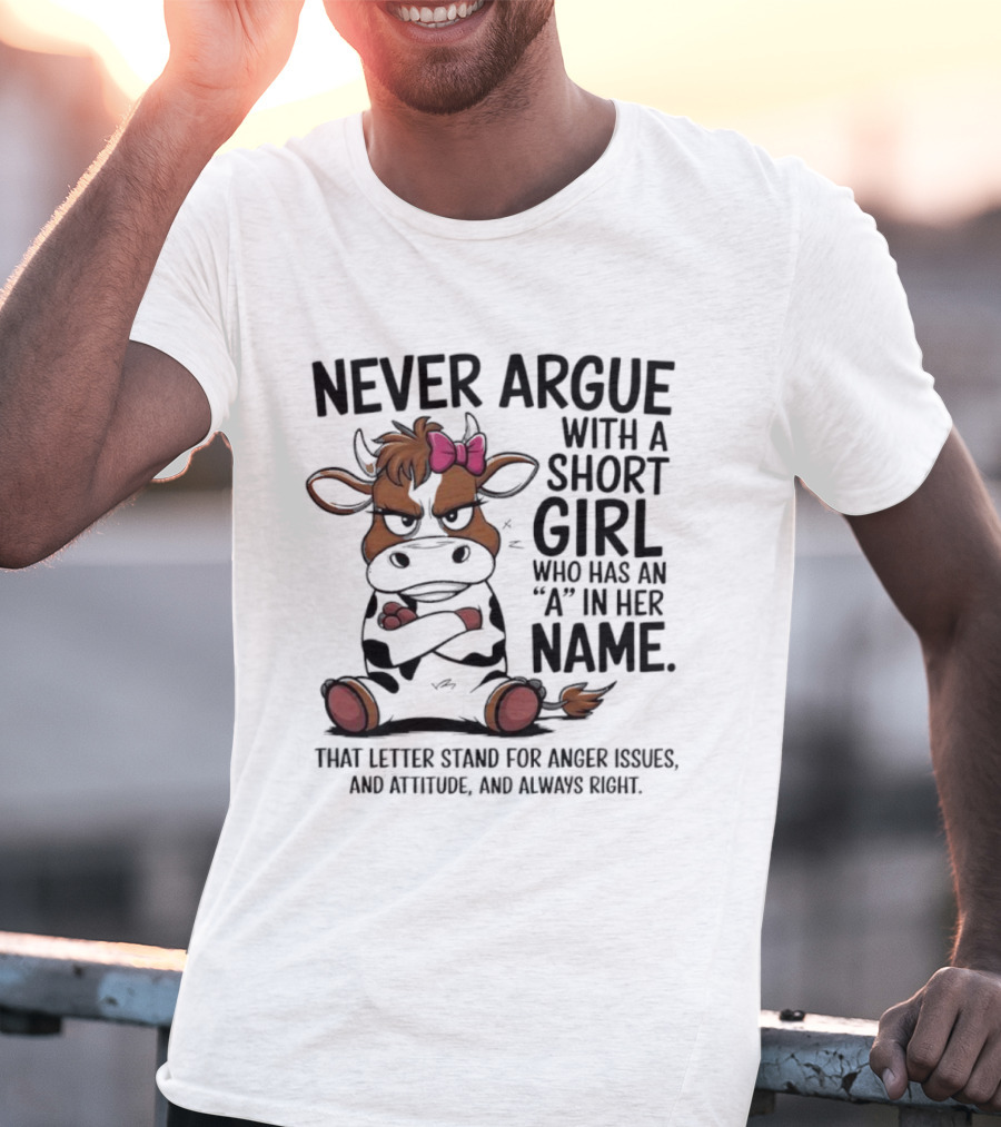 Never Argue With A Short Girl With An A In Her Name Cow Attitude T-Shirt