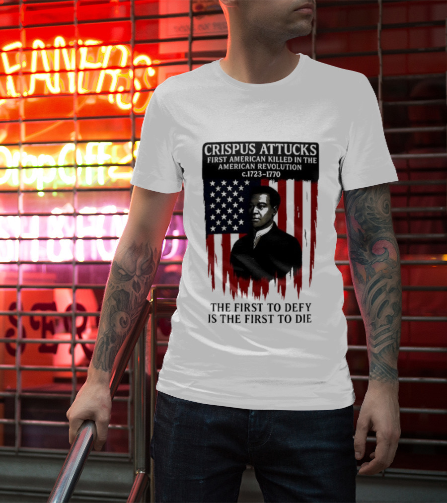 Crispus Attucks First American Killed In The Revolution The First To Defy Is The First To Die American Flag Background T-Shirt
