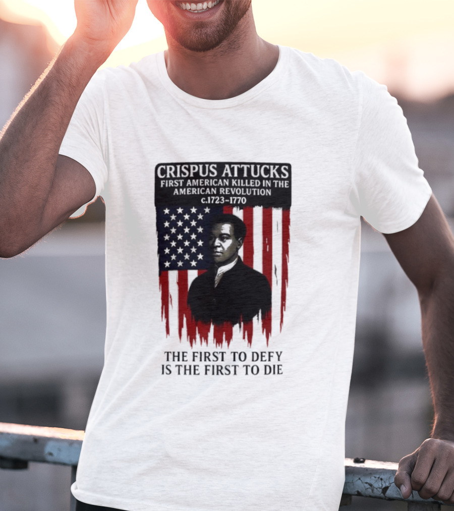 Crispus Attucks First American Killed In The Revolution The First To Defy Is The First To Die American Flag Background T-Shirt