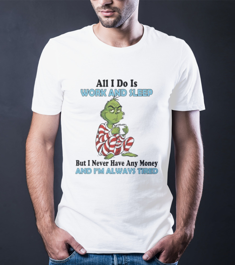 All I Do Is Work And Sleep Grinch Never Have Any Money Always Tired T-Shirt