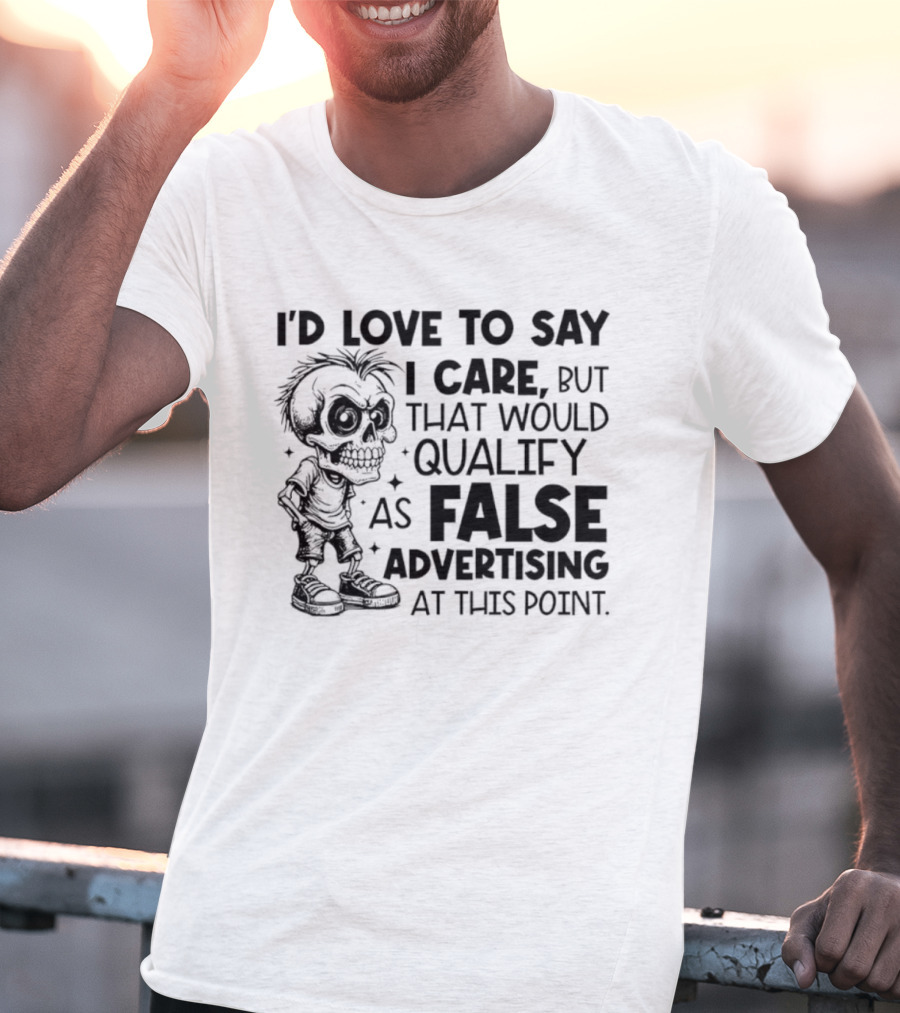 I'd Love To Say I Care But That Would Qualify As False Advertising Skeleton T-Shirt
