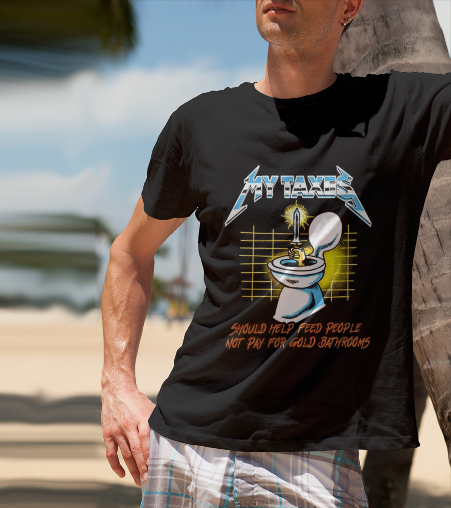 My Taxes Should Help Feed People Not Pay For Gold Bathrooms Parody T-Shirt