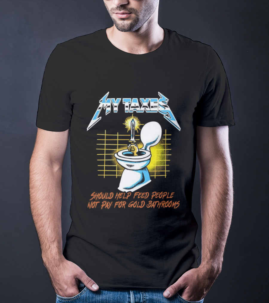 My Taxes Should Help Feed People Not Pay For Gold Bathrooms Parody T-Shirt