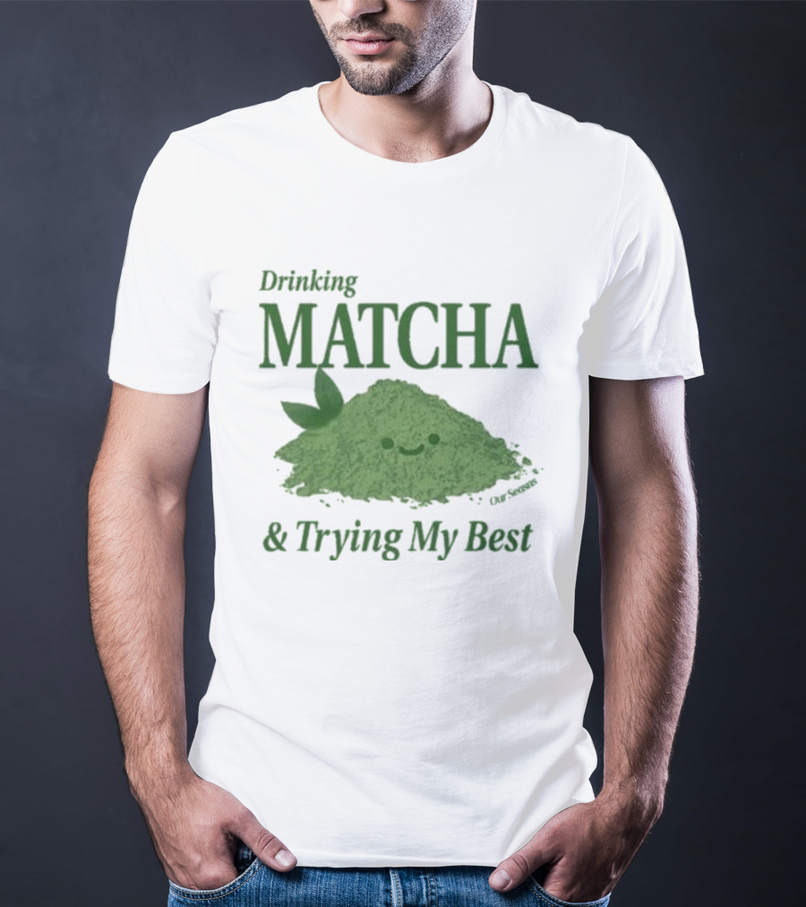 Drinking Matcha And Trying My Best Happy Matcha Powder T-Shirt