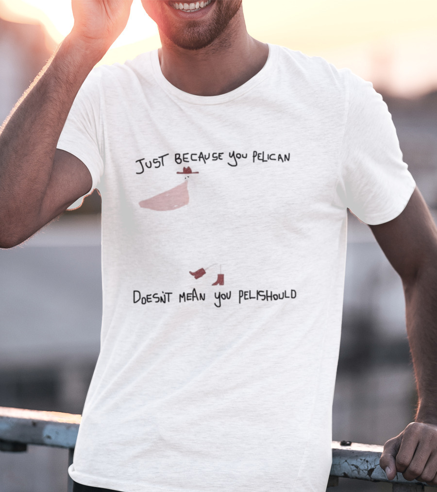 Just Because You Pelican Doesn't Mean You Pelishould Bird Pun T-Shirt