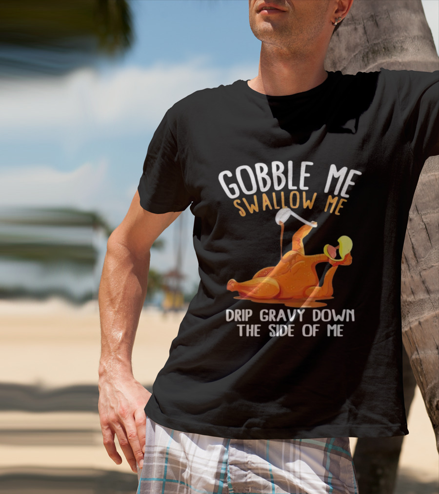 Gobble Me Swallow Me Drip Gravy Down The Side Of Me Turkey T-Shirt