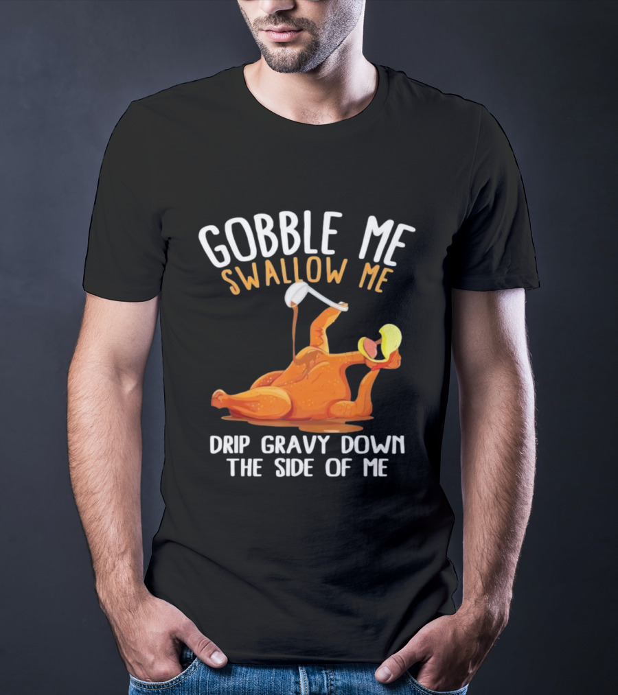 Gobble Me Swallow Me Drip Gravy Down The Side Of Me Turkey T-Shirt