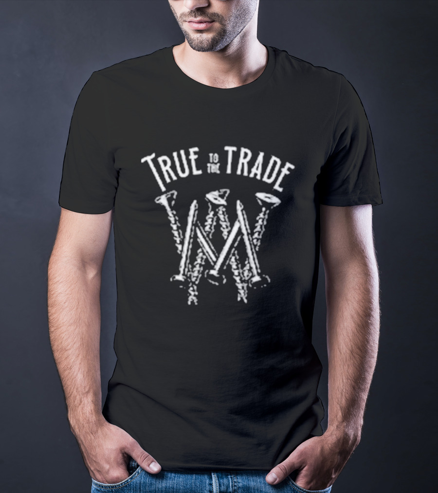 True To The Trade Workman Nails And Hammer Text Art T-Shirt