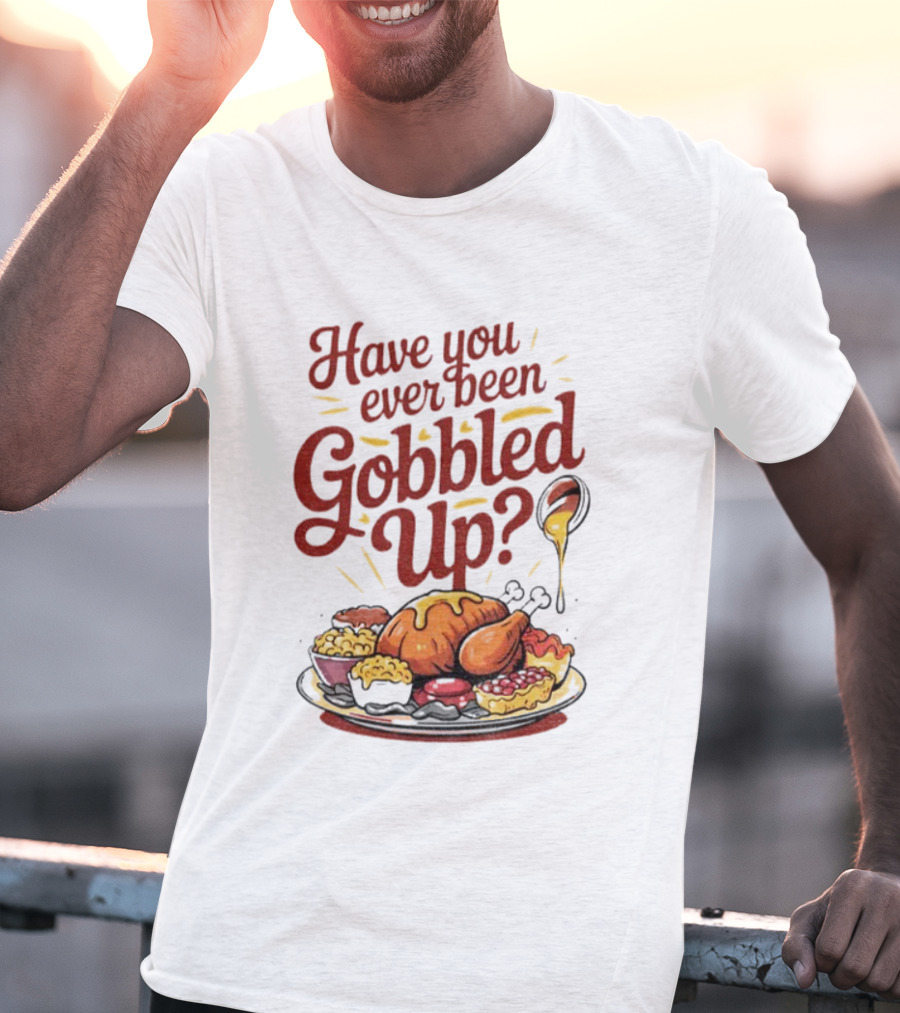 Thanksgiving Humor Have You Ever Been Gobbled Up Festive Turkey Feast T-Shirt