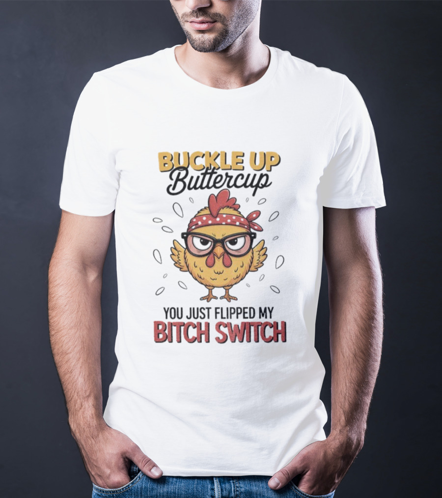 Buckle Up Buttercup Rooster Meme You Just Flipped My Bitch Switch T-Shirt