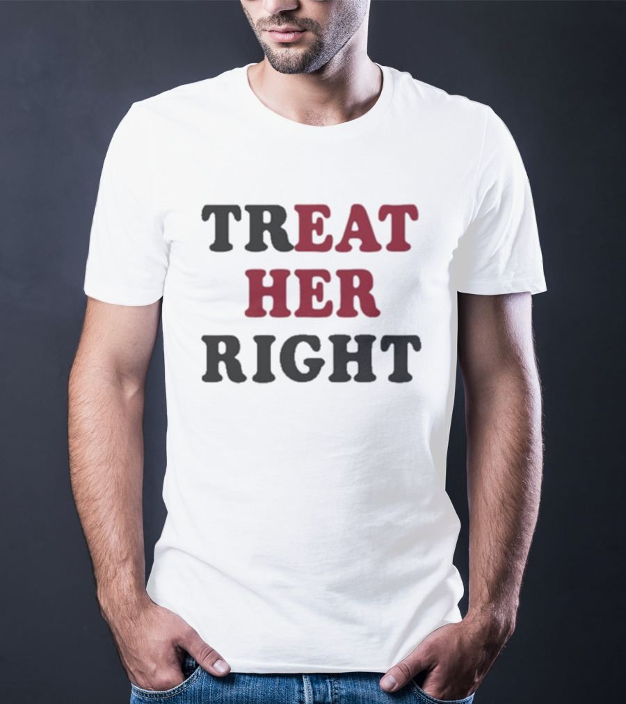Treat Her Right Empowerment Message T-Shirt
