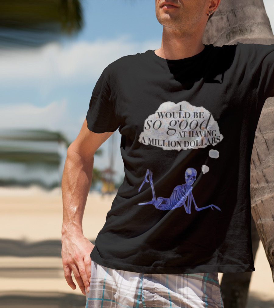 I Would Be So Good At Having A Million Dollars Skeleton Humor T-Shirt