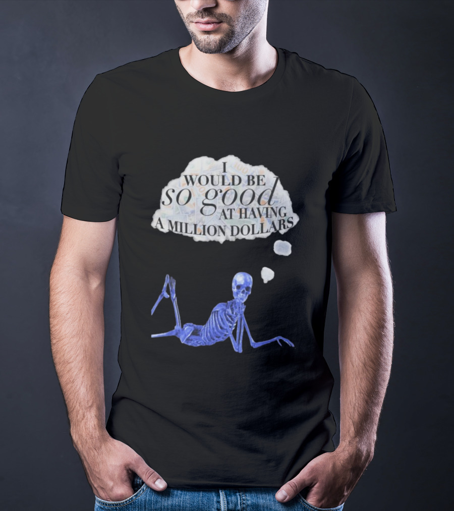 I Would Be So Good At Having A Million Dollars Skeleton Humor T-Shirt