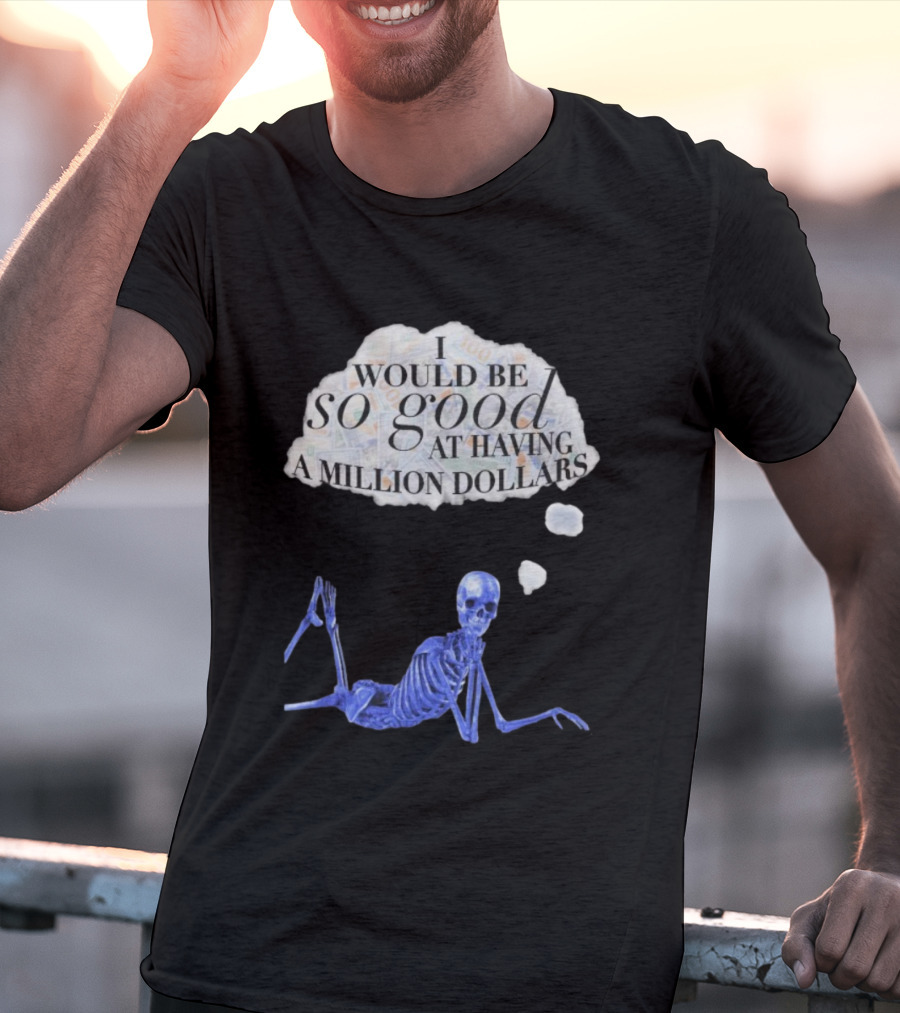 I Would Be So Good At Having A Million Dollars Skeleton Humor T-Shirt