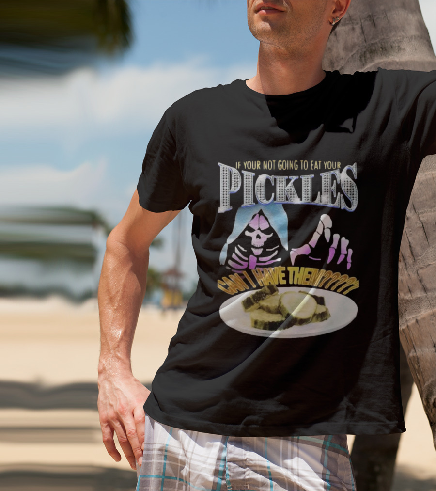 If Your Not Going To Eat Your Pickles Can I Have Them Skeleton Hands And Pickle Plate T-Shirt