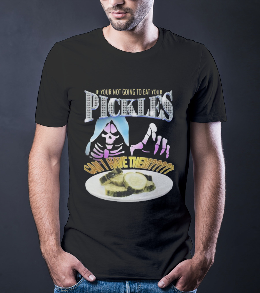 If Your Not Going To Eat Your Pickles Can I Have Them Skeleton Hands And Pickle Plate T-Shirt