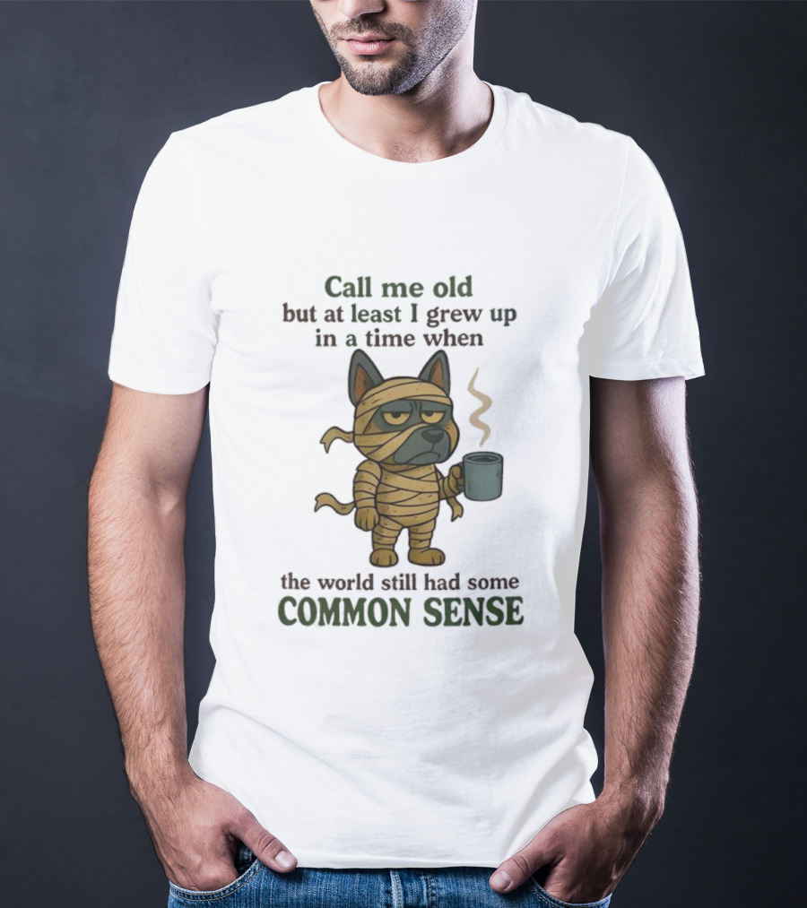 Call Me Old But At Least I Grew Up In A Time When The World Still Had Some Common Sense Dog Mummy With Coffee Cup T-Shirt