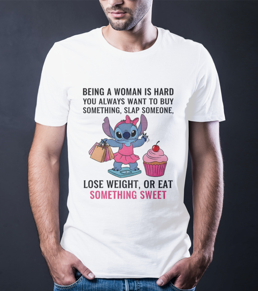 Stitch Being A Woman Is Hard You Always Want To Buy Something Slap Someone Lose Weight Or Eat Something Sweet T-Shirt