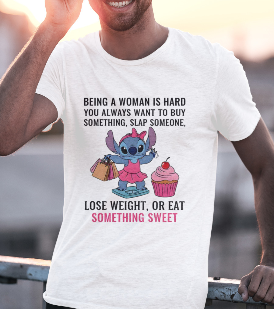 Stitch Being A Woman Is Hard You Always Want To Buy Something Slap Someone Lose Weight Or Eat Something Sweet T-Shirt