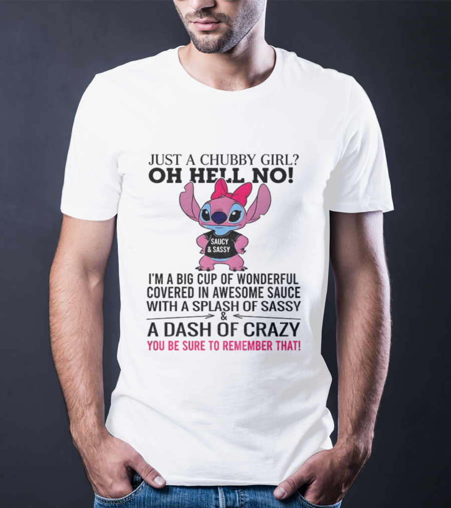 Stitch Just A Chubby Girl Oh Hell No I'm A Big Cup Of Wonderful Covered In Awesome Sauce With A Splash Of Sassy And A Dash Of Crazy T-Shirt