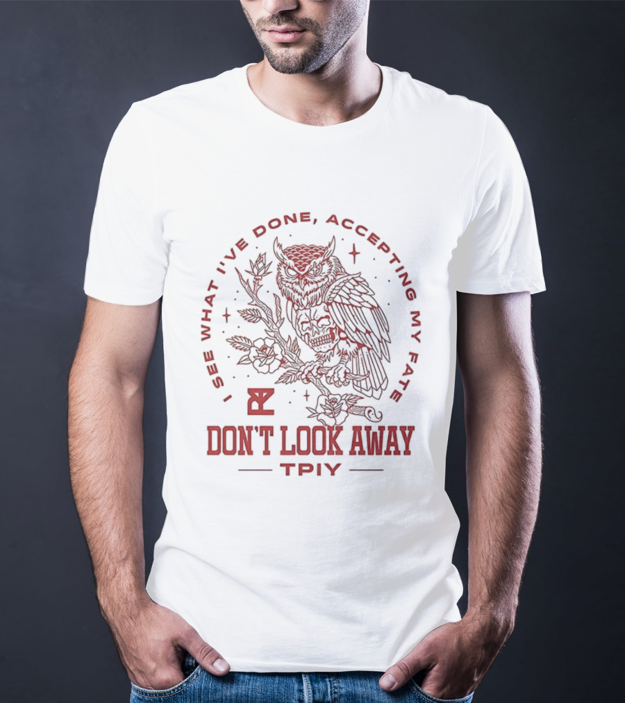 Don’t Look Away I See What I’ve Done Accepting My Fate Owl TPIY T-Shirt