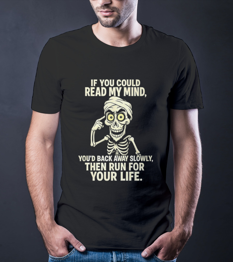 If You Could Read My Mind You’d Back Away Slowly Then Run For Your Life Skeleton T-Shirt