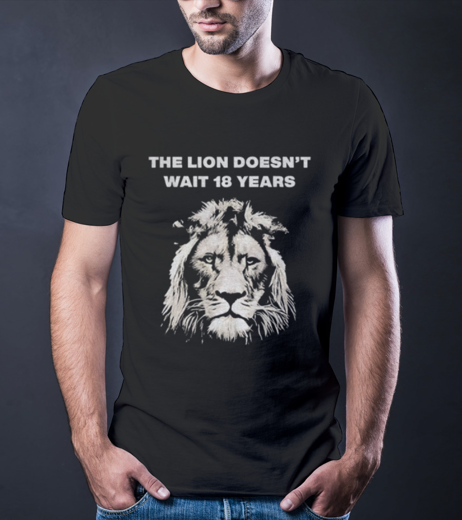 THE LION DOESN'T WAIT 18 YEARS T-Shirt